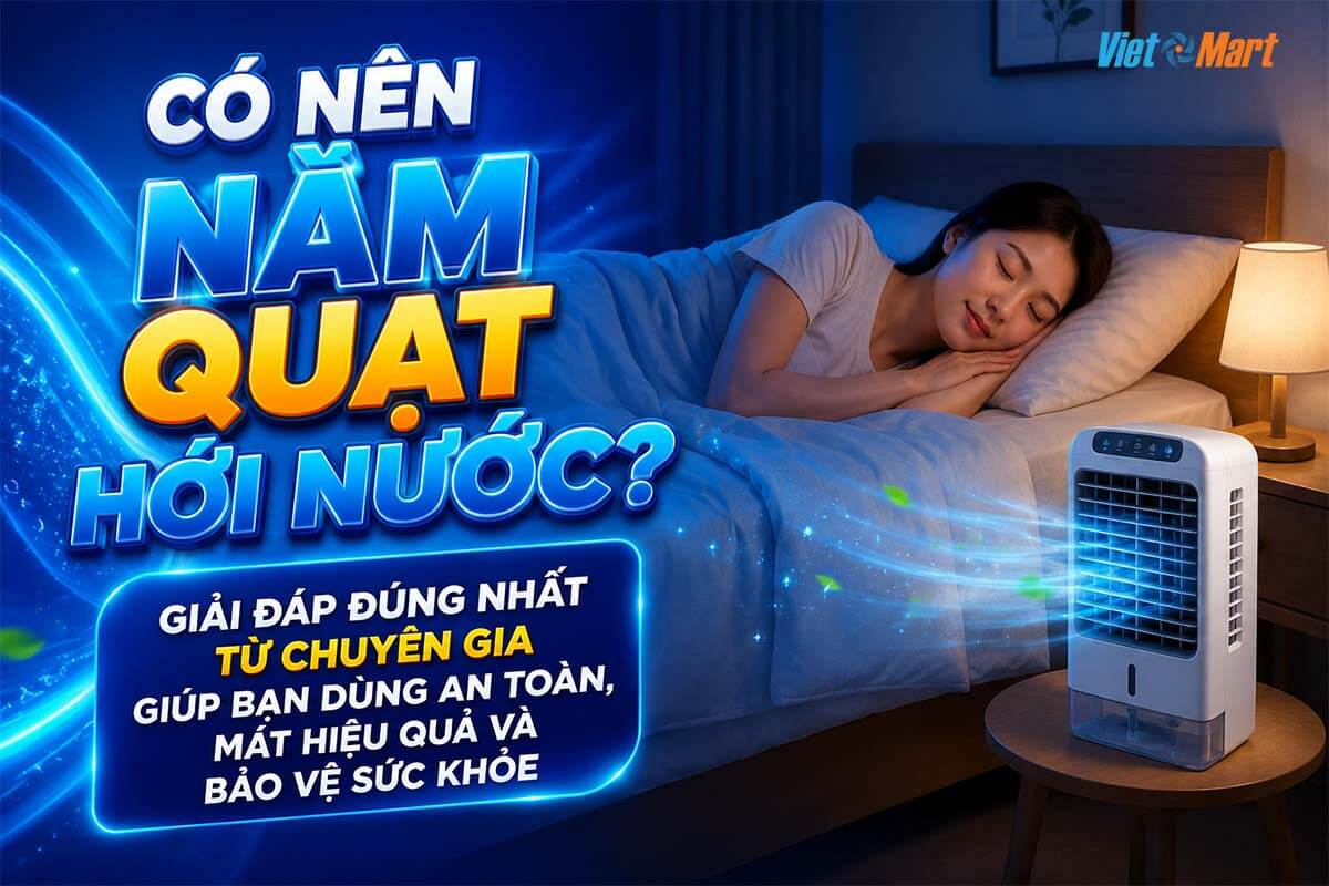 Có nên nằm quạt hơi nước? Giải đáp đúng nhất từ chuyên gia giúp bạn dùng an toàn, mát hiệu quả và bảo vệ sức khỏe